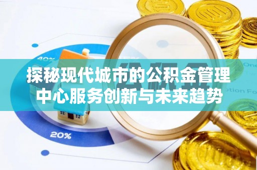 金口河探秘现代城市的公积金管理中心服务创新与未来趋势