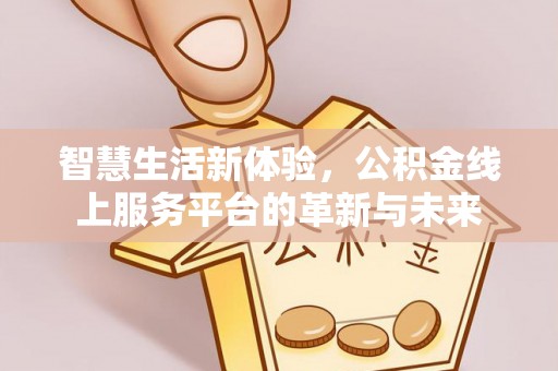 金口河智慧生活新体验，公积金线上服务平台的革新与未来