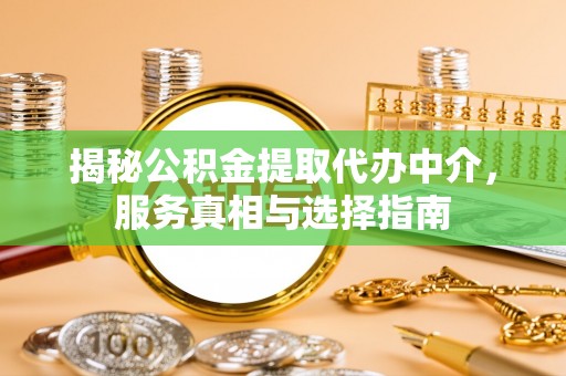 金口河揭秘公积金提取代办中介，服务真相与选择指南