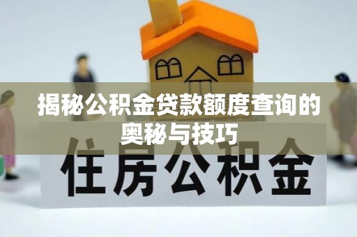 金口河揭秘公积金贷款额度查询的奥秘与技巧