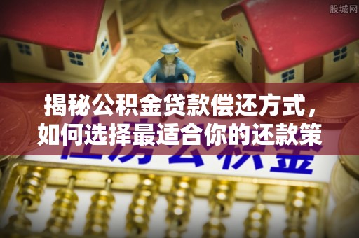 金口河揭秘公积金贷款偿还方式，如何选择最适合你的还款策略
