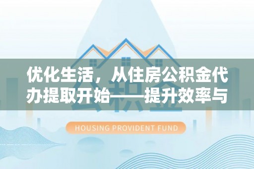 金口河优化生活，从住房公积金代办提取开始——提升效率与便捷的秘诀