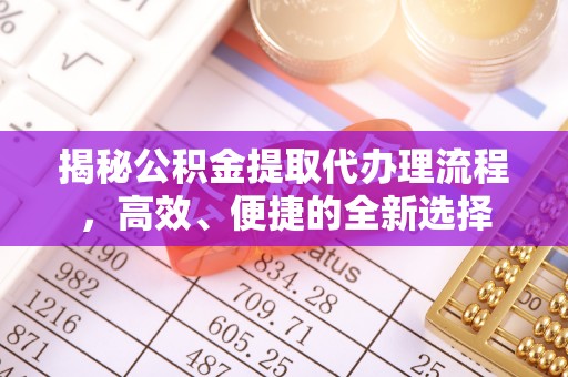 金口河揭秘公积金提取代办理流程，高效、便捷的全新选择