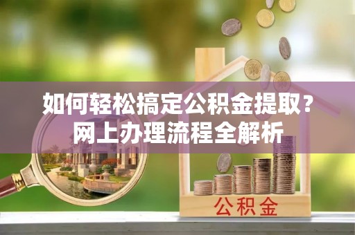 金口河如何轻松搞定公积金提取？网上办理流程全解析