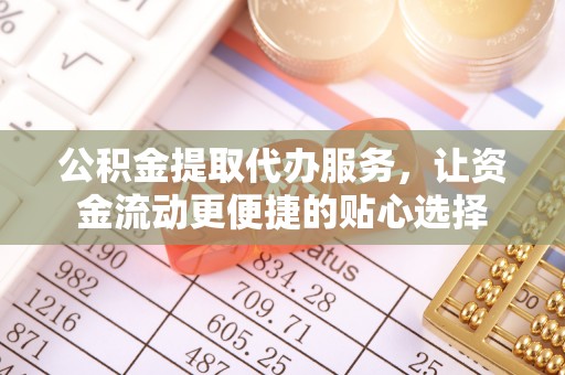 金口河公积金提取代办服务，让资金流动更便捷的贴心选择
