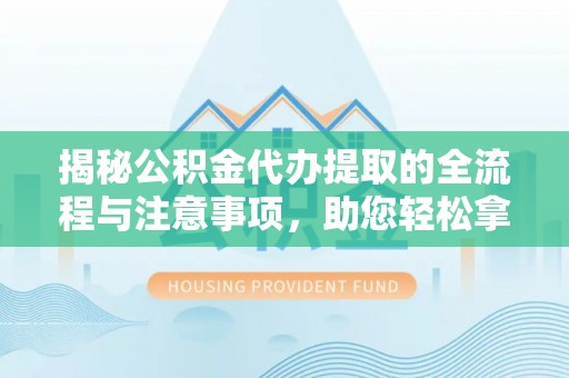 金口河揭秘公积金代办提取的全流程与注意事项，助您轻松拿回属于自己的钱