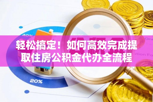 金口河轻松搞定！如何高效完成提取住房公积金代办全流程