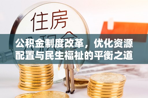 金口河公积金制度改革，优化资源配置与民生福祉的平衡之道