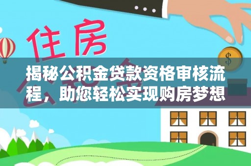 金口河揭秘公积金贷款资格审核流程，助您轻松实现购房梦想