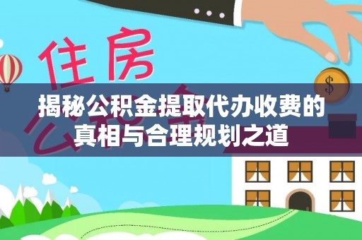 金口河揭秘公积金提取代办收费的真相与合理规划之道