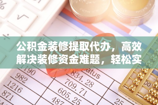 金口河公积金装修提取代办，高效解决装修资金难题，轻松实现家居梦想