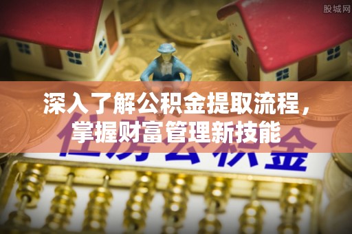 金口河深入了解公积金提取流程，掌握财富管理新技能