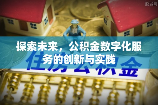 金口河探索未来，公积金数字化服务的创新与实践