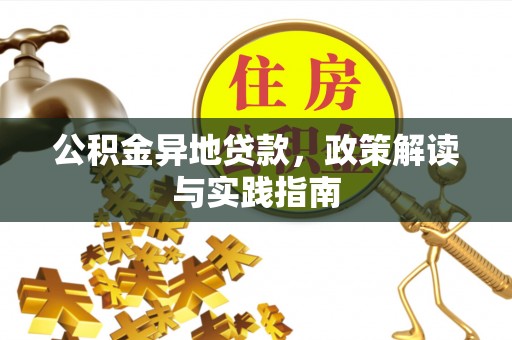 金口河公积金异地贷款，政策解读与实践指南