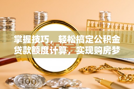 金口河掌握技巧，轻松搞定公积金贷款额度计算，实现购房梦想