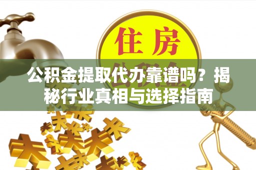 金口河公积金提取代办靠谱吗？揭秘行业真相与选择指南