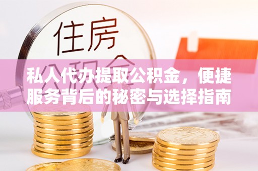 金口河私人代办提取公积金，便捷服务背后的秘密与选择指南