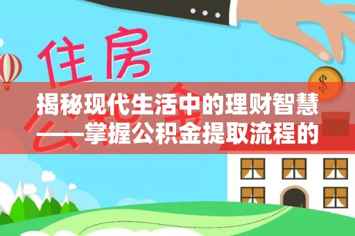 金口河揭秘现代生活中的理财智慧——掌握公积金提取流程的必备指南
