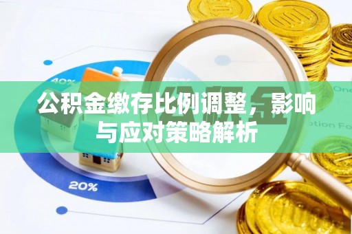 金口河公积金缴存比例调整，影响与应对策略解析