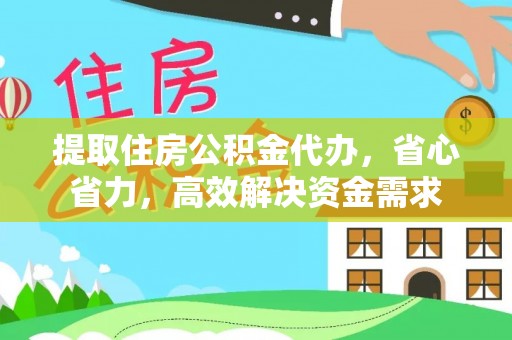 金口河提取住房公积金代办，省心省力，高效解决资金需求